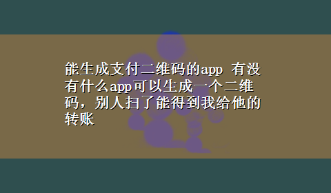 能生成支付二维码的app 有没有什么app可以生成一个二维码，别人扫了能得到我给他的转账