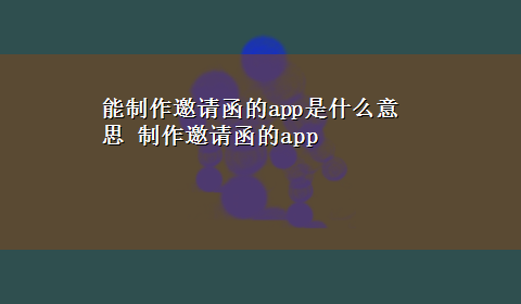 能制作邀请函的app是什么意思 制作邀请函的app