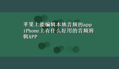 苹果上能编辑本地音频的app iPhone上有什么好用的音频剪辑APP