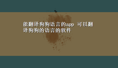 能翻译狗狗语言的app 可以翻译狗狗的语言的软件