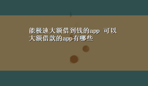 能极速大额借到钱的app 可以大额借款的app有哪些