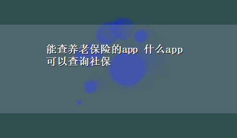 能查养老保险的app 什么app可以查询社保