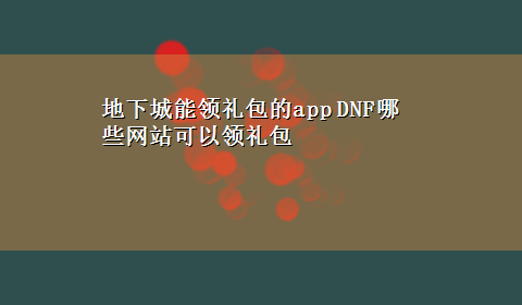 地下城能领礼包的app DNF哪些网站可以领礼包