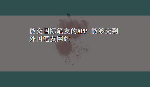 能交国际笔友的APP 能够交到外国笔友网站