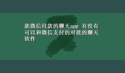 能微信付款的聊天app 有没有可以和微信支付的对接的聊天软件