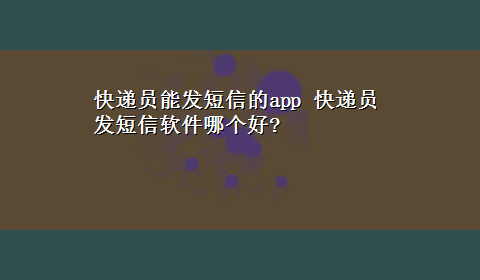 快递员能发短信的app 快递员发短信软件哪个好?