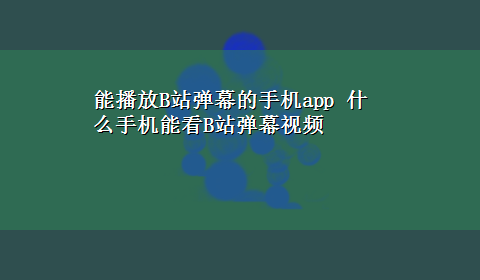 能播放B站弹幕的手机app 什么手机能看B站弹幕视频