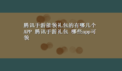 腾讯手游能领礼包的有哪几个APP 腾讯手游礼包 哪些app可领