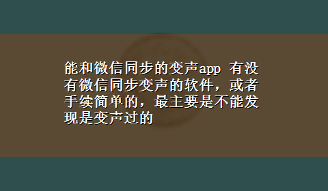 能和微信同步的变声app 有没有微信同步变声的软件，或者手续简单的，最主要是不能发现是变声过的