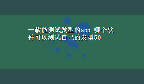 一款能测试发型的app 哪个软件可以测试自己的发型50