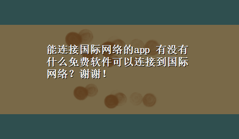 能连接国际网络的app 有没有什么免费软件可以连接到国际网络？谢谢！