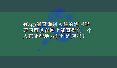 有app能查询别人住的酒店吗 请问可以在网上能查得到一个人在哪些地方住过酒店吗？