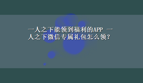 一人之下能领到福利的APP 一人之下微信专属礼包怎么领？