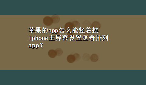 苹果的app怎么能竖着摆 Iphone主屏幕设置竖着排列app？