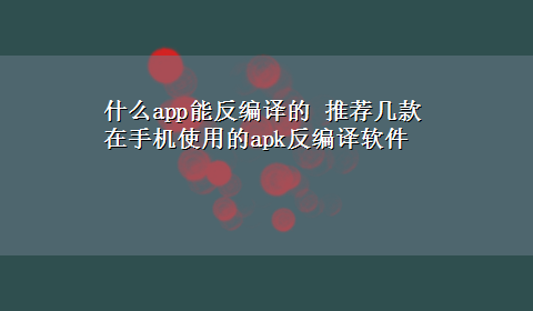 什么app能反编译的 推荐几款在手机使用的apk反编译软件