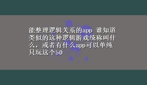 能整理逻辑关系的app 谁知道类似的这种逻辑游戏统称叫什么，或者有什么app可以单纯只玩这个50