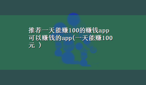 推荐一天能赚100的赚钱app 可以赚钱的app(一天能赚100元 )