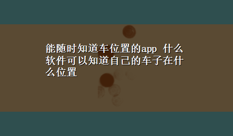 能随时知道车位置的app 什么软件可以知道自己的车子在什么位置