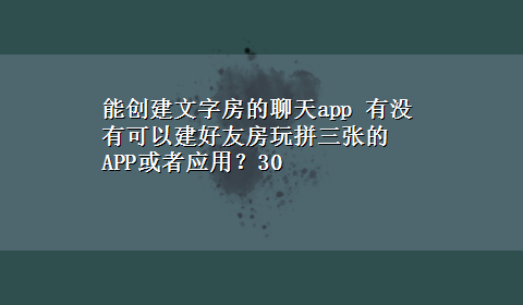 能创建文字房的聊天app 有没有可以建好友房玩拼三张的APP或者应用？30