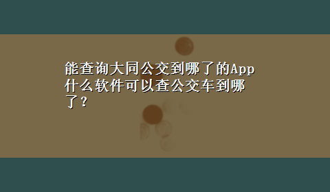 能查询大同公交到哪了的App 什么软件可以查公交车到哪了？