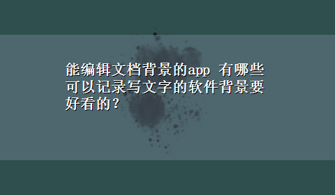 能编辑文档背景的app 有哪些可以记录写文字的软件背景要好看的？