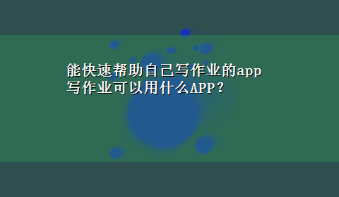 能快速帮助自己写作业的app 写作业可以用什么APP？