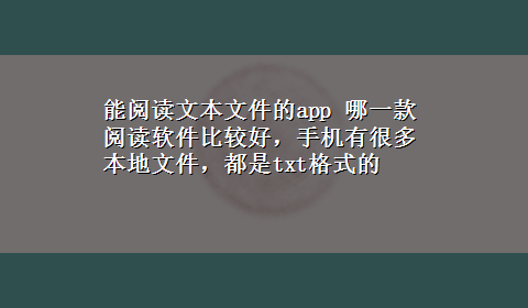 能阅读文本文件的app 哪一款阅读软件比较好，手机有很多本地文件，都是txt格式的