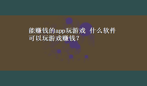 能赚钱的app玩游戏 什么软件可以玩游戏赚钱？