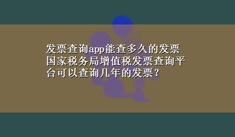 发票查询app能查多久的发票 国家税务局增值税发票查询平台可以查询几年的发票？