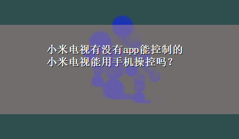 小米电视有没有app能控制的 小米电视能用手机操控吗？