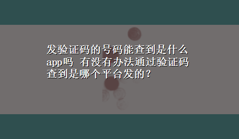 发验证码的号码能查到是什么app吗 有没有办法通过验证码查到是哪个平台发的？