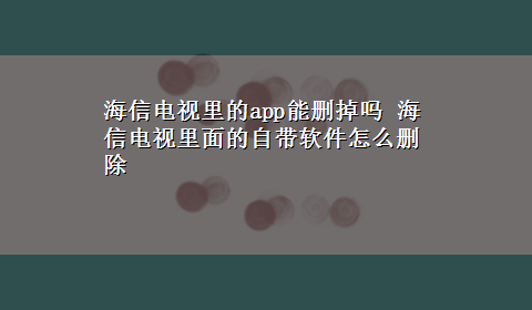 海信电视里的app能删掉吗 海信电视里面的自带软件怎么删除