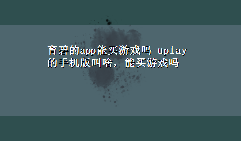 育碧的app能买游戏吗 uplay的手机版叫啥，能买游戏吗