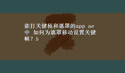 能打关键桢和遮罩的app ae 中 如何为遮罩移动设置关键帧？5