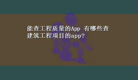 能查工程质量的App 有哪些查建筑工程项目的app?