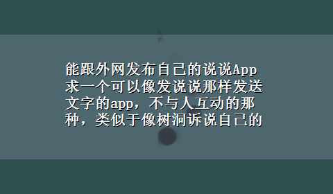 能跟外网发布自己的说说App 求一个可以像发说说那样发送文字的app，不与人互动的那种，类似于像树洞诉说自己的秘密的。