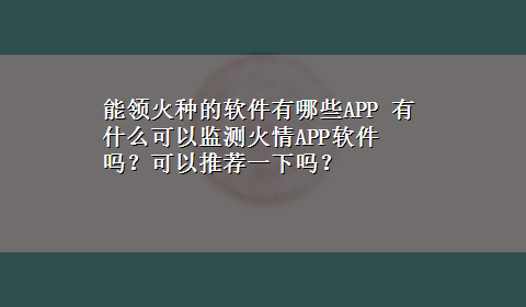 能领火种的软件有哪些APP 有什么可以监测火情APP软件吗？可以推荐一下吗？