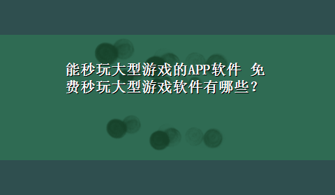 能秒玩大型游戏的APP软件 免费秒玩大型游戏软件有哪些？