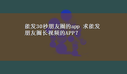 能发30秒朋友圈的app 求能发朋友圈长视频的APP？