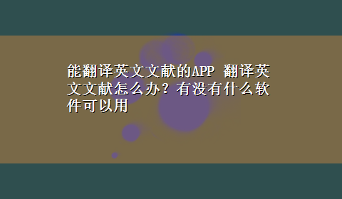 能翻译英文文献的APP 翻译英文文献怎么办？有没有什么软件可以用