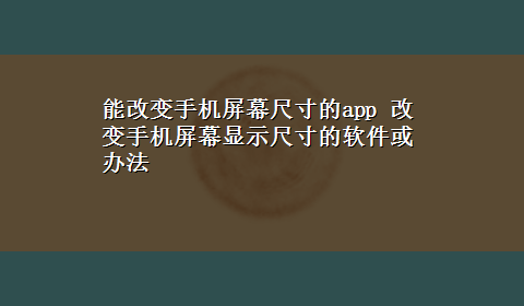 能改变手机屏幕尺寸的app 改变手机屏幕显示尺寸的软件或办法