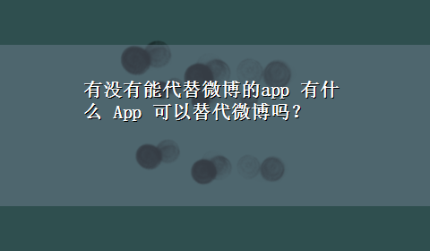 有没有能代替微博的app 有什么 App 可以替代微博吗？