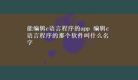 能编辑c语言程序的app 编辑c语言程序的那个软件叫什么名字