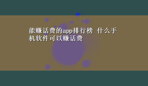 能赚话费的app排行榜 什么手机软件可以赚话费