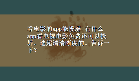 看电影的app能投屏 有什么app看电视电影免费还可以投屏，选超清清晰度的。告诉一下？