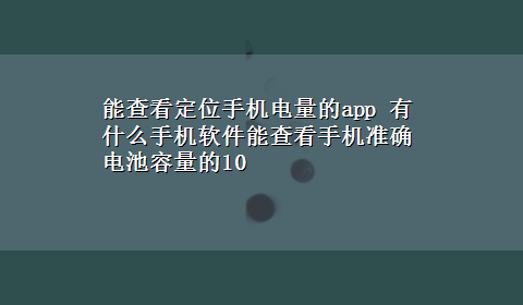 能查看定位手机电量的app 有什么手机软件能查看手机准确电池容量的10