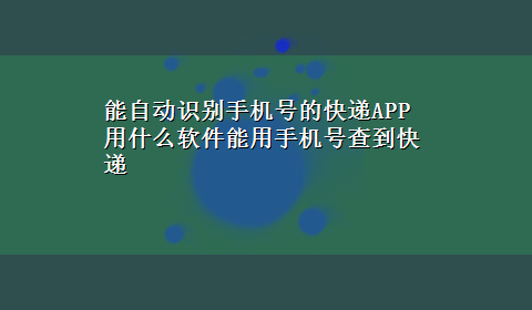 能自动识别手机号的快递APP 用什么软件能用手机号查到快递