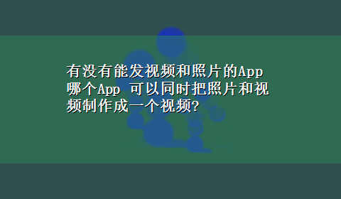 有没有能发视频和照片的App 哪个App 可以同时把照片和视频制作成一个视频?