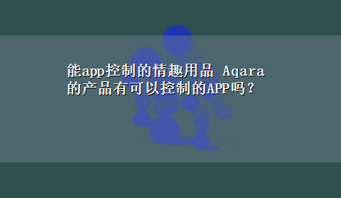 能app控制的情趣用品 Aqara的产品有可以控制的APP吗？