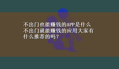 不出门也能赚钱的APP是什么 不出门就能赚钱的应用大家有什么推荐的吗？